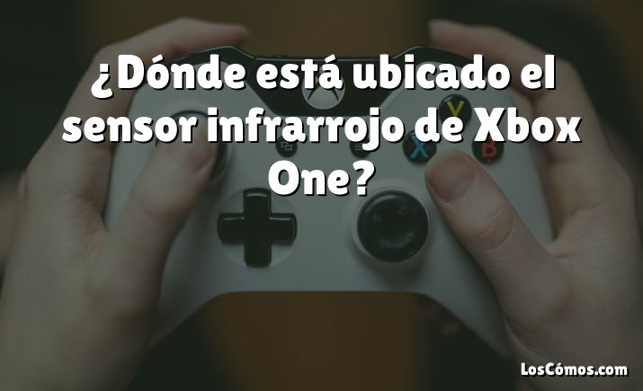 ¿Dónde está ubicado el sensor infrarrojo de Xbox One?