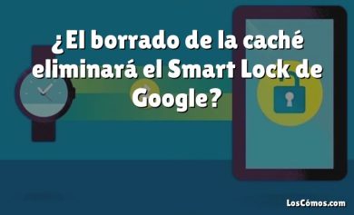 ¿El borrado de la caché eliminará el Smart Lock de Google?