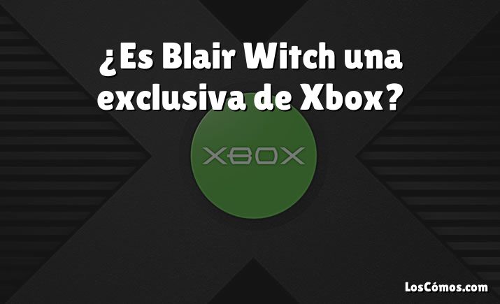 ¿Es Blair Witch una exclusiva de Xbox?