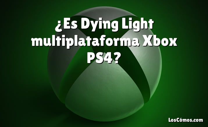 ¿Es Dying Light multiplataforma Xbox PS4?