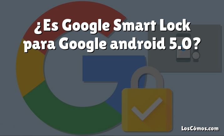 ¿Es Google Smart Lock para Google android 5.0?