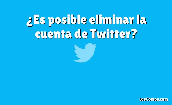 ¿Es posible eliminar la cuenta de Twitter?