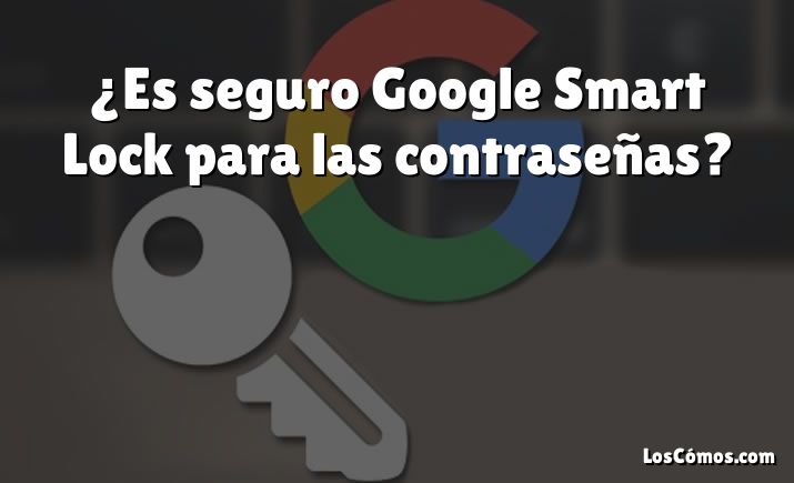 ¿Es seguro Google Smart Lock para las contraseñas?