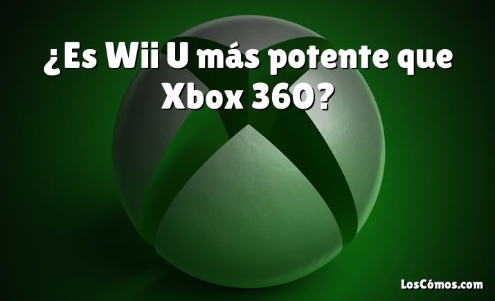 ¿Es Wii U más potente que Xbox 360?