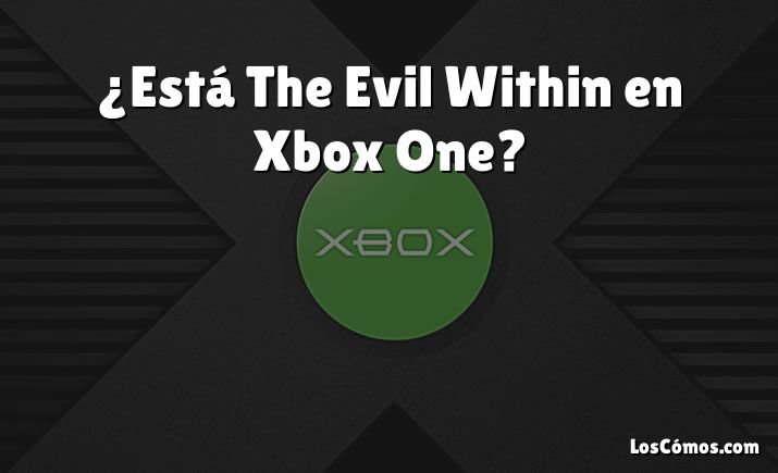 ¿Está The Evil Within en Xbox One?