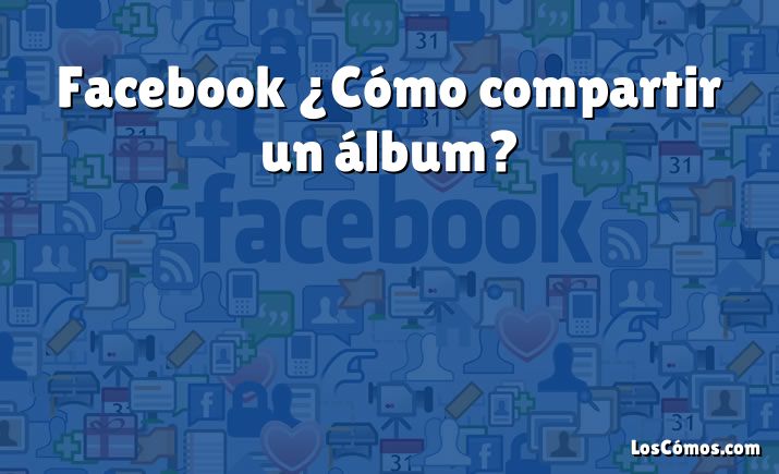 Facebook ¿Cómo compartir un álbum?