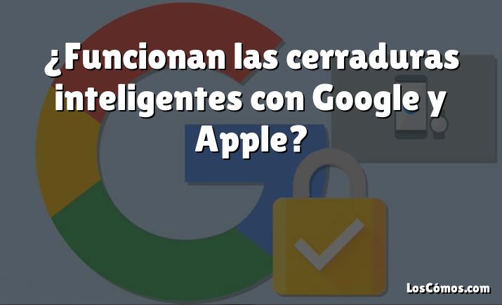 ¿Funcionan las cerraduras inteligentes con Google y Apple?