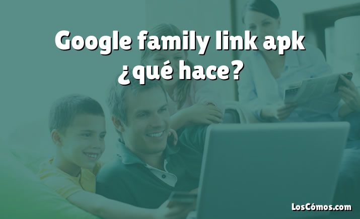 Google family link apk ¿qué hace?