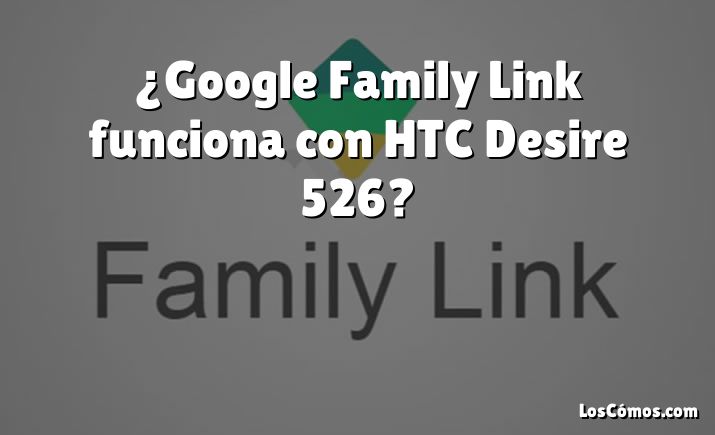 ¿Google Family Link funciona con HTC Desire 526?