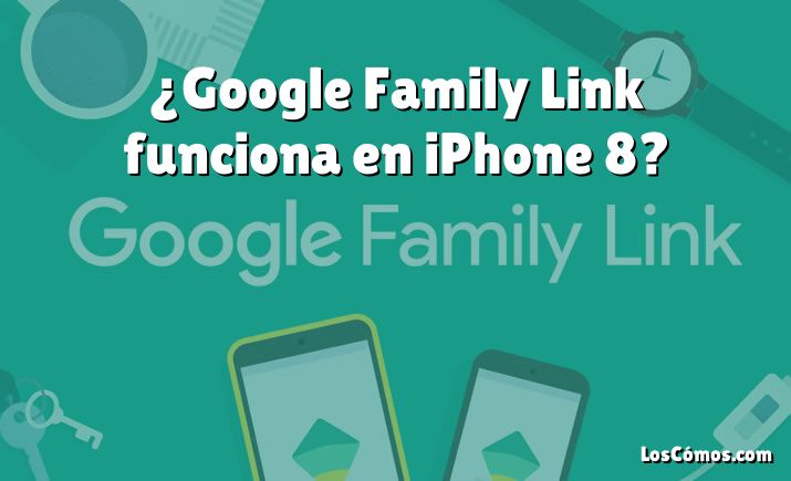 ¿Google Family Link funciona en iPhone 8?