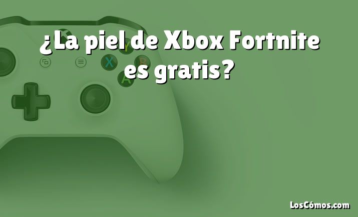 ¿La piel de Xbox Fortnite es gratis?