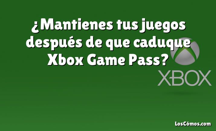 ¿Mantienes tus juegos después de que caduque Xbox Game Pass?