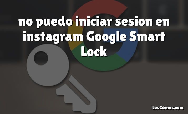 no puedo iniciar sesion en instagram Google Smart Lock