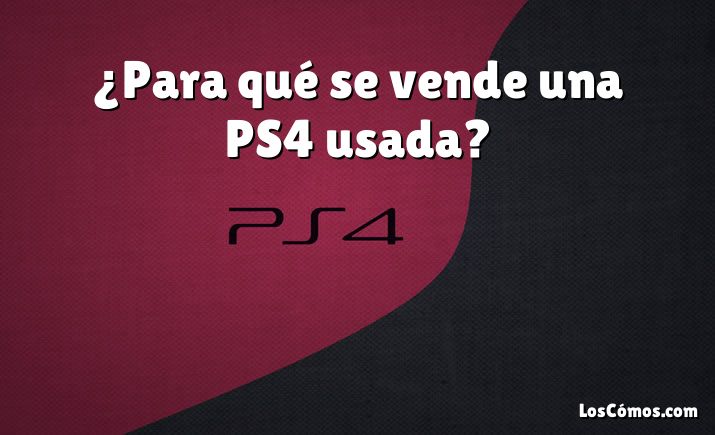 ¿Para qué se vende una PS4 usada?