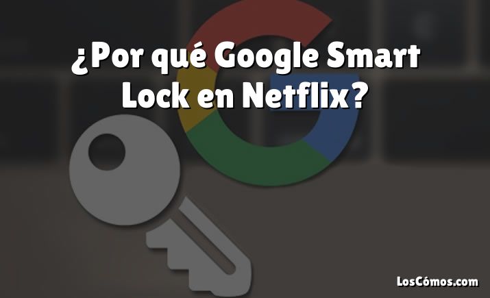 ¿Por qué Google Smart Lock en Netflix?