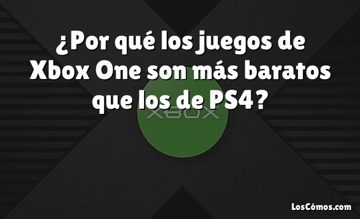 ¿Por qué los juegos de Xbox One son más baratos que los de PS4?