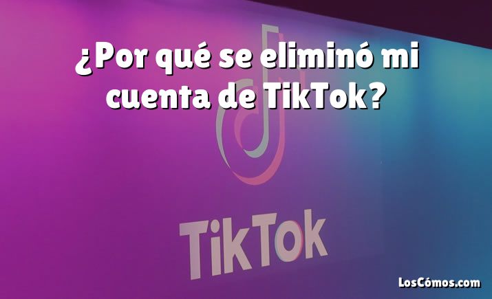 ¿Por qué se eliminó mi cuenta de TikTok?