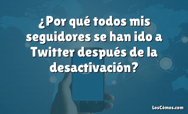 ¿Por qué todos mis seguidores se han ido a Twitter después de la desactivación?