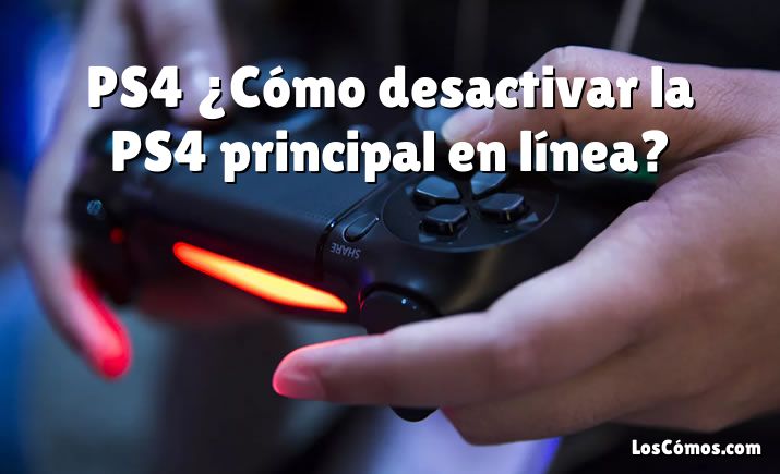 PS4 ¿Cómo desactivar la PS4 principal en línea?