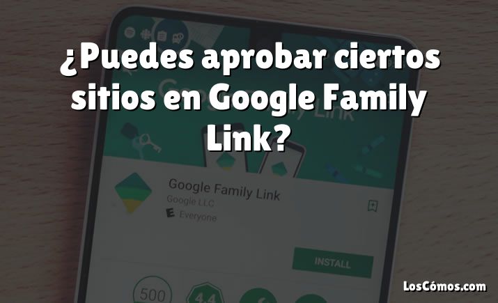 ¿Puedes aprobar ciertos sitios en Google Family Link?