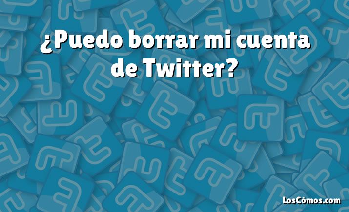 ¿Puedo borrar mi cuenta de Twitter?