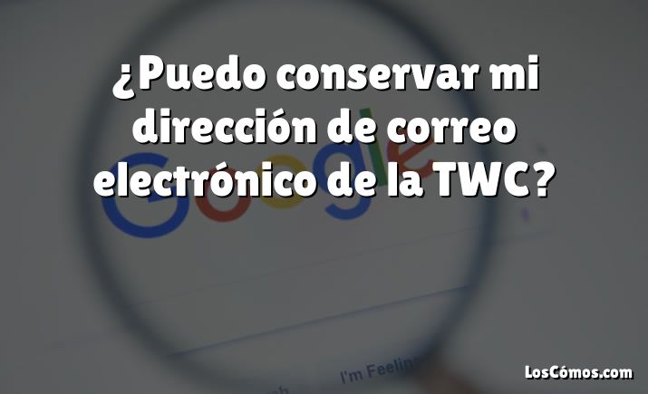 ¿Puedo conservar mi dirección de correo electrónico de la TWC?