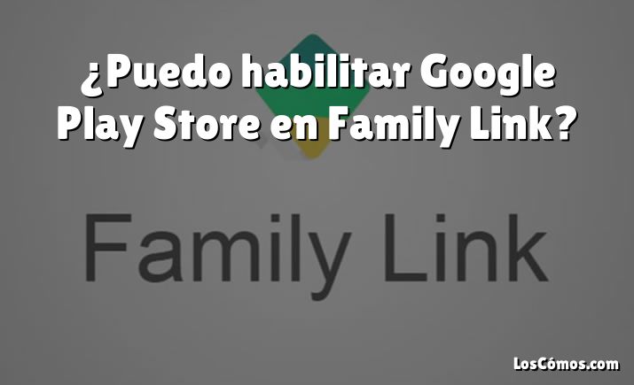 ¿Puedo habilitar Google Play Store en Family Link?