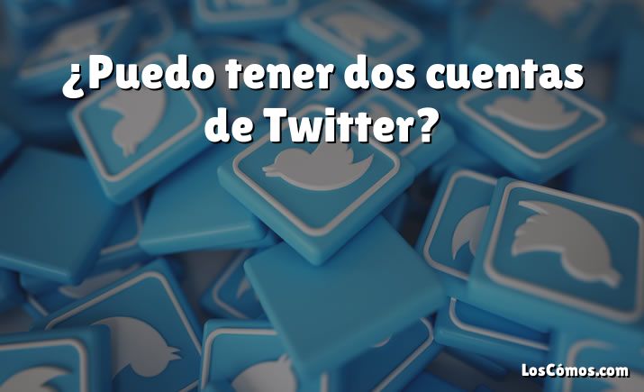 ¿Puedo tener dos cuentas de Twitter?