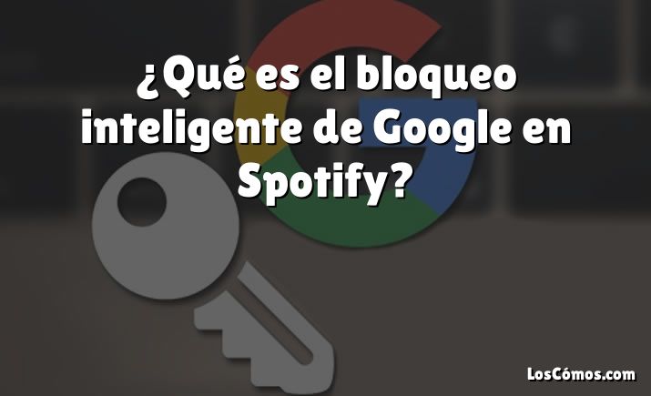 ¿Qué es el bloqueo inteligente de Google en Spotify?