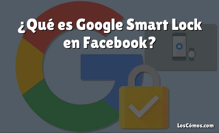 ¿Qué es Google Smart Lock en Facebook?