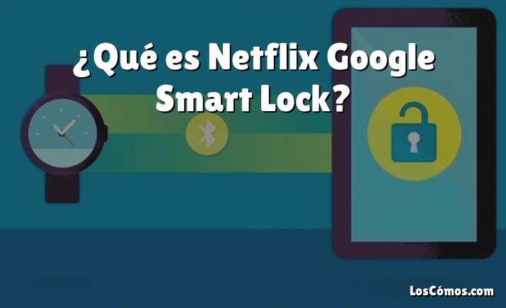 ¿Qué es Netflix Google Smart Lock?