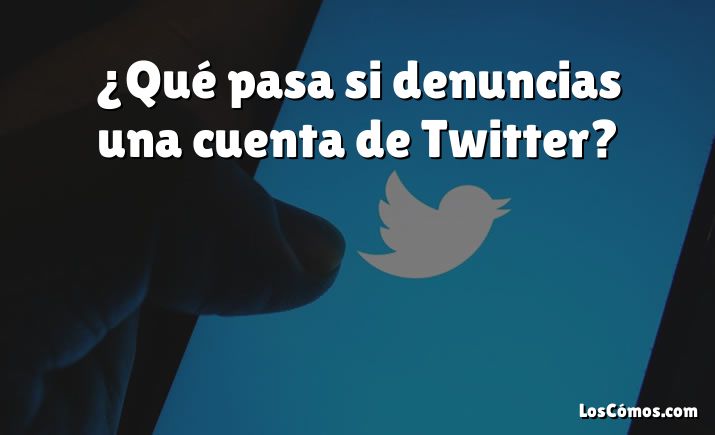 ¿Qué pasa si denuncias una cuenta de Twitter?