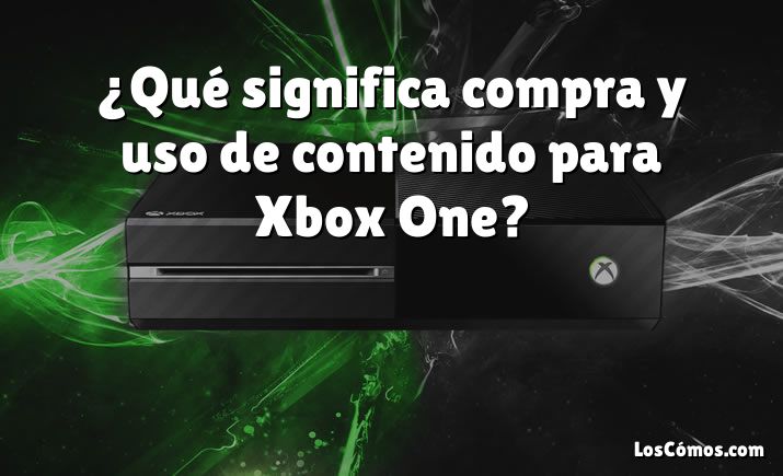 ¿Qué significa compra y uso de contenido para Xbox One?