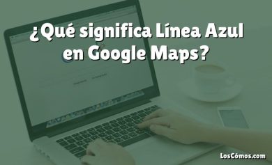 ¿Qué significa Línea Azul en Google Maps?