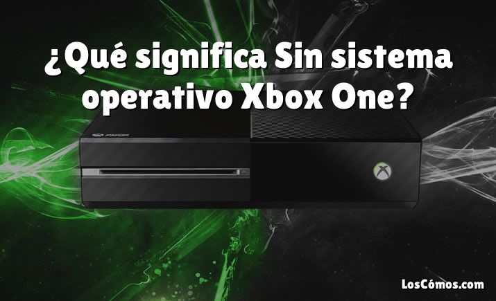 ¿Qué significa Sin sistema operativo Xbox One?