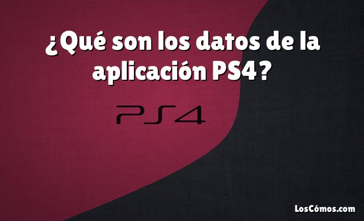 ¿Qué son los datos de la aplicación PS4?