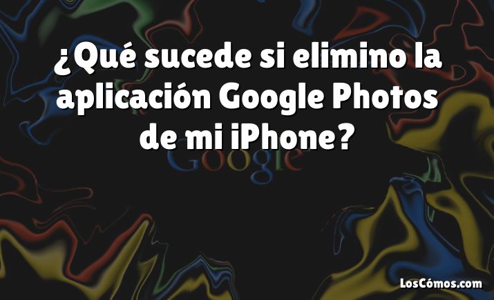 ¿Qué sucede si elimino la aplicación Google Photos de mi iPhone?