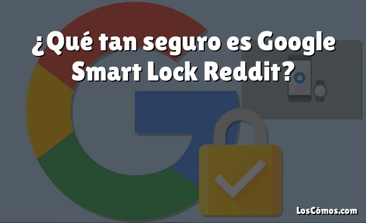 ¿Qué tan seguro es Google Smart Lock Reddit?