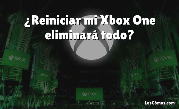 ¿Reiniciar mi Xbox One eliminará todo?