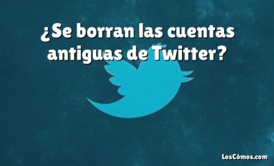 ¿Se borran las cuentas antiguas de Twitter?