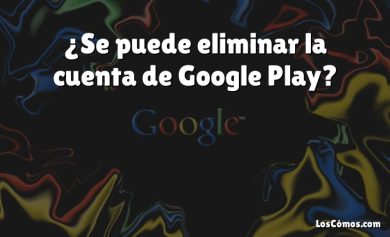 ¿Se puede eliminar la cuenta de Google Play?