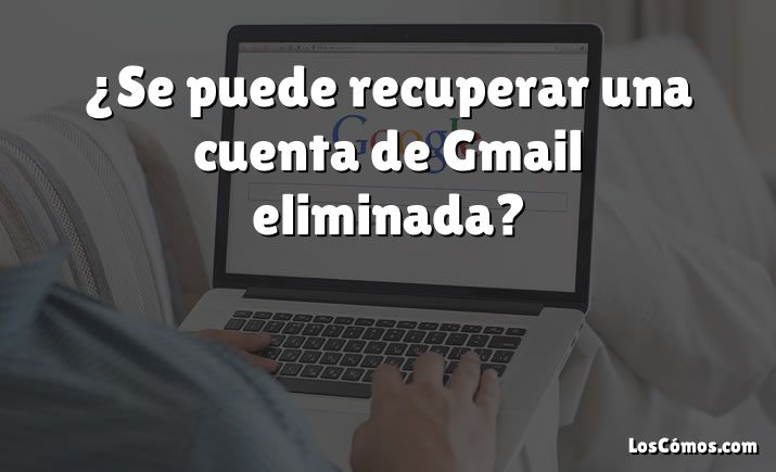 ¿Se puede recuperar una cuenta de Gmail eliminada?