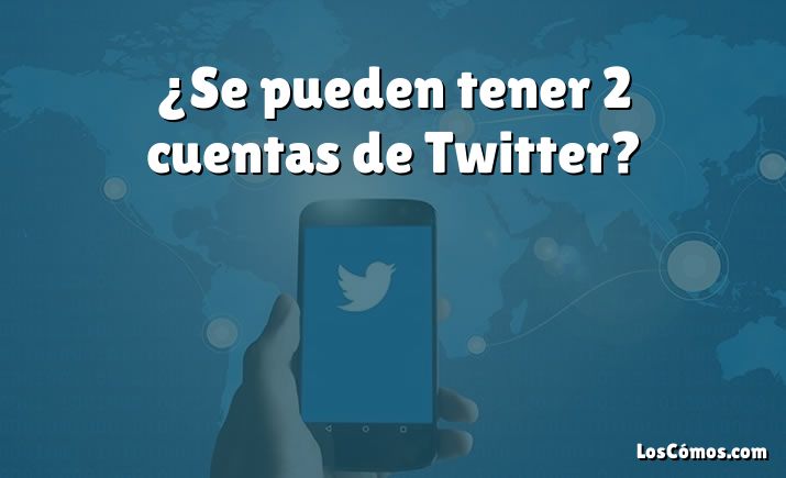 ¿Se pueden tener 2 cuentas de Twitter?