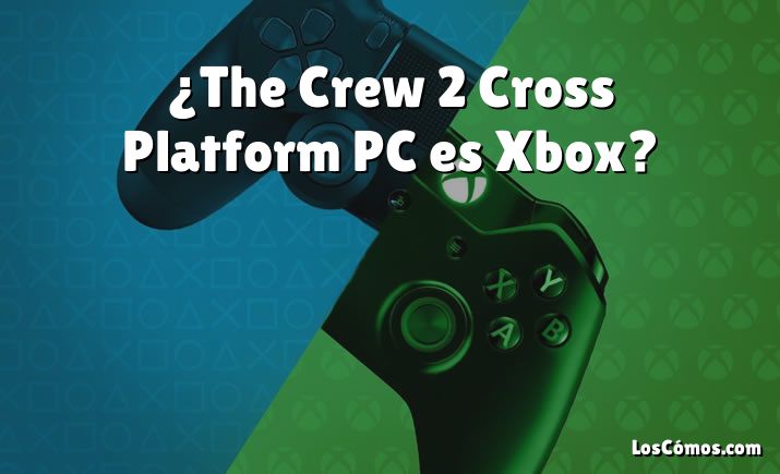 ¿The Crew 2 Cross Platform PC es Xbox?