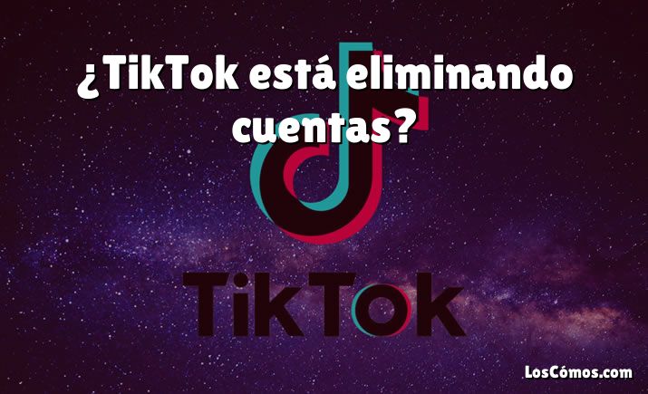 ¿TikTok está eliminando cuentas?
