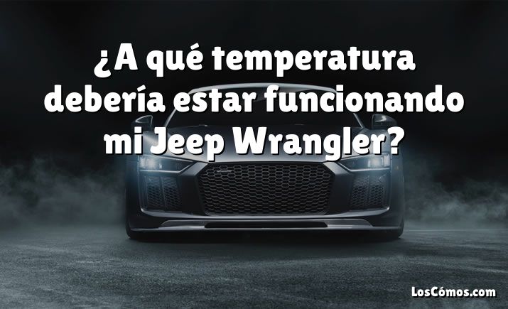 ¿A qué temperatura debería estar funcionando mi Jeep Wrangler?