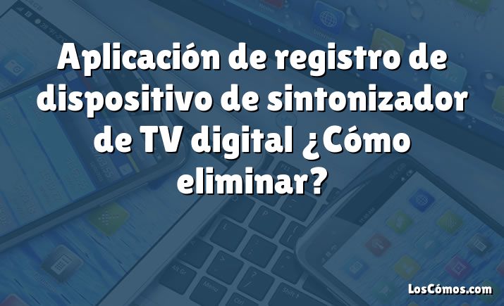 Aplicación de registro de dispositivo de sintonizador de TV digital ¿Cómo eliminar?