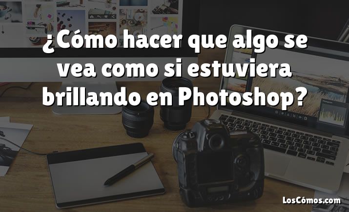 ¿Cómo Hacer Que Algo Se Vea Como Si Estuviera Brillando En Photoshop