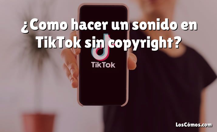 ¿Como hacer un sonido en TikTok sin copyright?