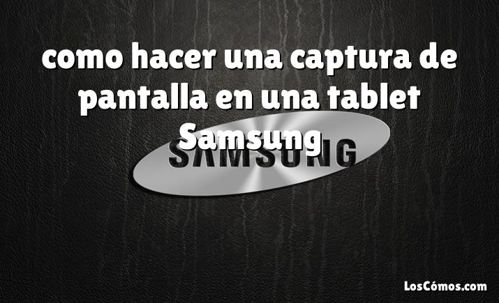 como hacer una captura de pantalla en una tablet Samsung